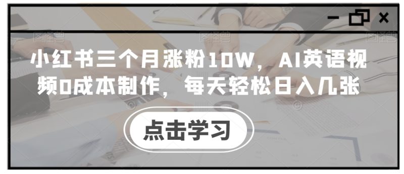 小红书三个月涨粉10W,AI英语视频0成本制作,每天轻松日入几张【揭秘】|云雀资源分享