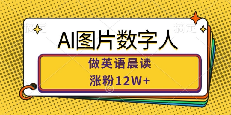 AI图片数字人做英语晨读，涨粉12W+，市场潜力巨大|云雀资源分享