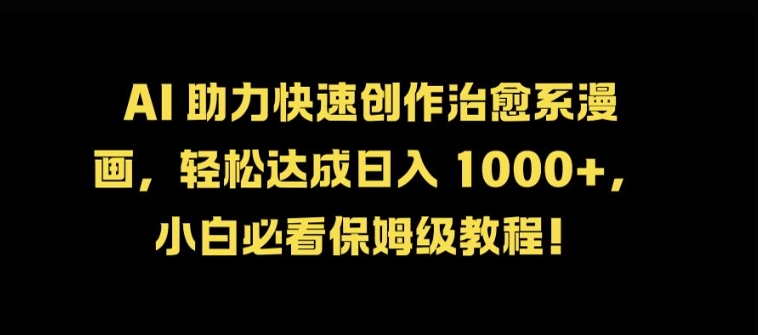 AI 助力快速创作治愈系漫画，轻松达成日入几张，小白必看保姆级教程!|云雀资源分享