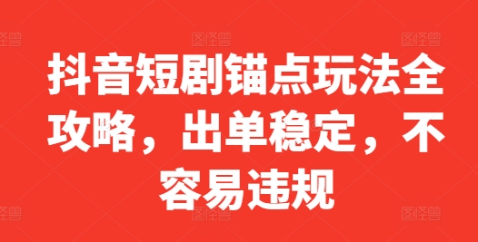 抖音短剧锚点玩法全攻略，出单稳定，不容易违规|云雀资源分享
