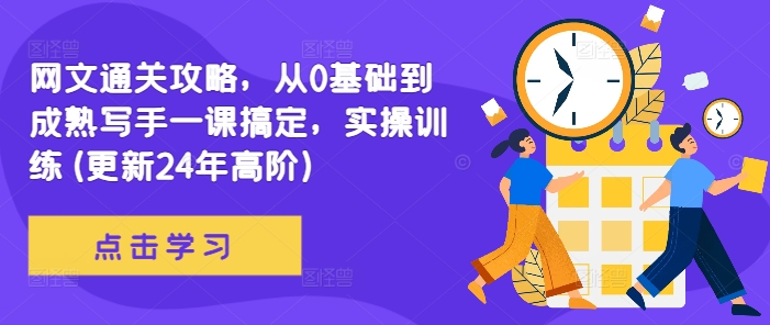 网文通关攻略，从0基础到成熟写手一课搞定，实操训练(更新24年高阶)|云雀资源分享