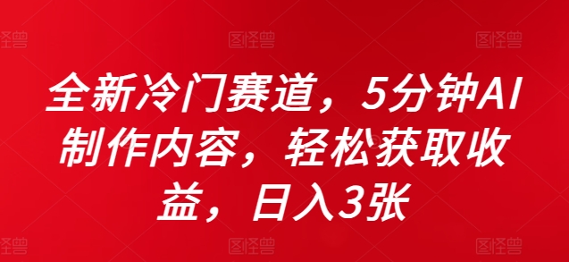 全新升级小众跑道，5minAI制做具体内容，轻轻松松获得收益，日入3张【揭密】|云雀资源分享