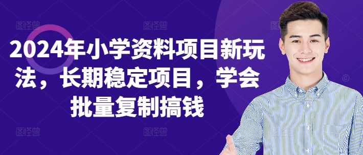 2024年小学资料新项目新模式，持续稳定新项目，懂得快速复制弄钱|云雀资源分享