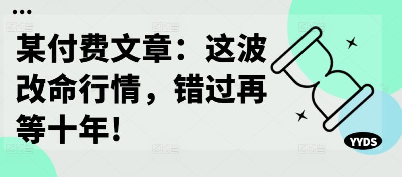 某付费文章:这一波改运市场行情,错过了再等十年!|云雀资源分享