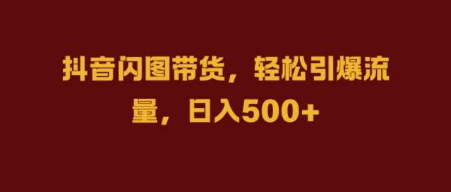 抖音视频闪图卖货，轻轻松松引爆流量，日入多张【揭密】|云雀资源分享