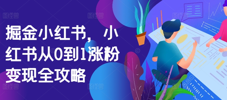 掘金队小红书的，小红书的从0到1增粉转现攻略大全|云雀资源分享