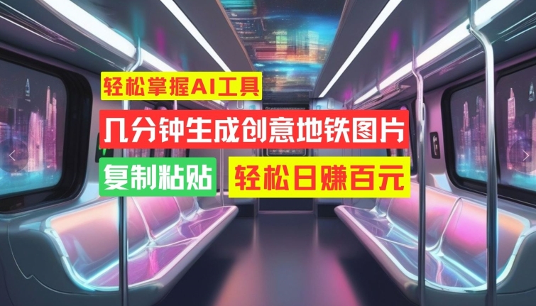 快速掌握AI专用工具，数分钟形成艺术创意地铁图片，拷贝，轻轻松松日赚100元【揭密】|云雀资源分享