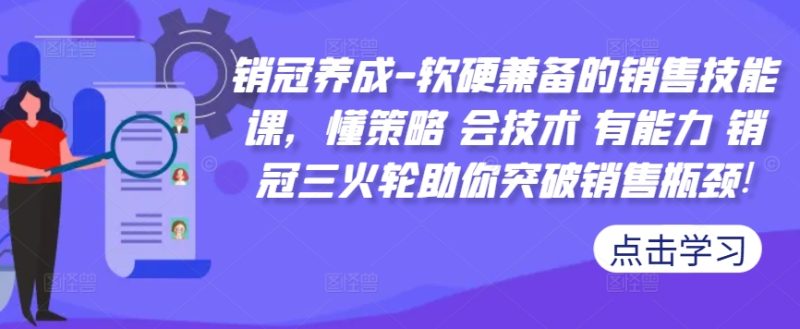 销售冠军培养-薄厚兼备的市场销售技能课,懂对策 会技术性 有实力 销售冠军三火轮帮助你提升市场销售短板!|云雀资源分享