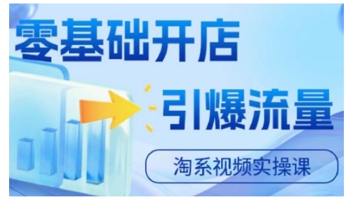 淘宝电商短视频实操课，零基础开实体店，引爆流量|云雀资源分享