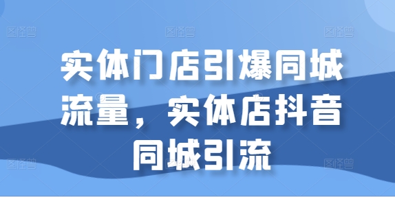 线下门店点爆同城网总流量，门店抖音同城引流方法|云雀资源分享