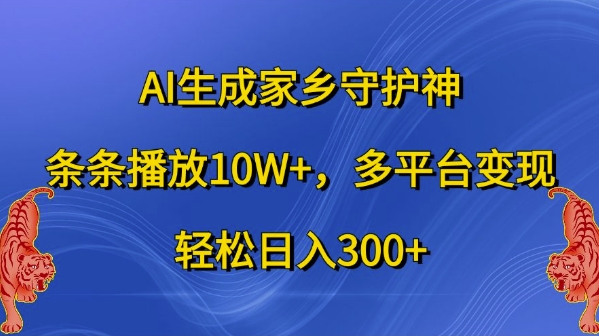 AI形成故乡守护者，一条条播放视频10W ，全平台转现，轻轻松松日入300 【揭密】|云雀资源分享