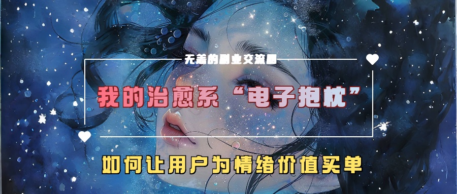 我治愈系动漫“电子器件靠枕”，如何让用户为在精神上付钱【揭密】|云雀资源分享
