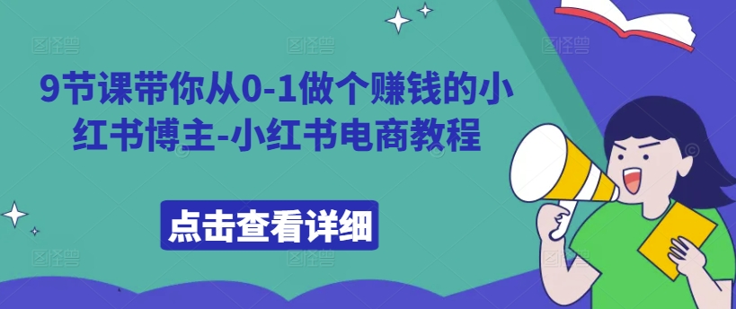 9堂课陪你从0-1做一个挣钱的小红书博主-小红书电商实例教程|云雀资源分享