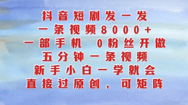 抖音短剧发一发，五分钟一条视频，新手入门一学就会，只需一部手机，0粉丝们即可操作|云雀资源分享