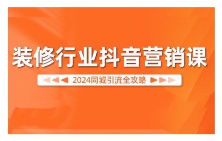 2024装饰行业抖音营销课，同城引流攻略大全|云雀资源分享