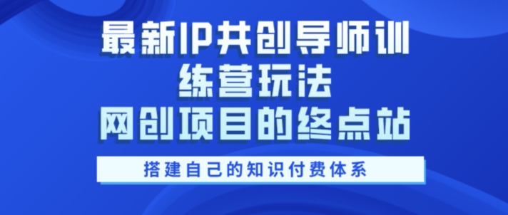 全新IP同创老师夏令营游戏玩法，网创工程项目的终点，教大家搭建自己的社交电商管理体系|云雀资源分享