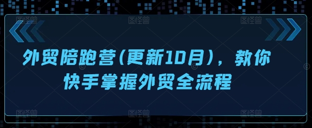 出口外贸陪跑营(升级10月)，教大家快手视频把握出口外贸全过程|云雀资源分享