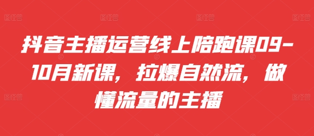 带货主播经营网上陪跑课09-10月新授课，拉爆自然流，做懂总流量的网红|云雀资源分享
