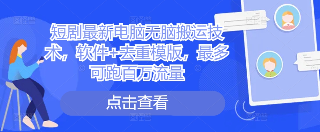 短剧剧本最新电脑没脑子运送技术性，手机软件 去重复模板，最多能跑上百万总流量|云雀资源分享