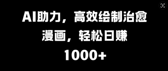 AI助推，高效率制作痊愈漫画作品，轻轻松松日入多张|云雀资源分享
