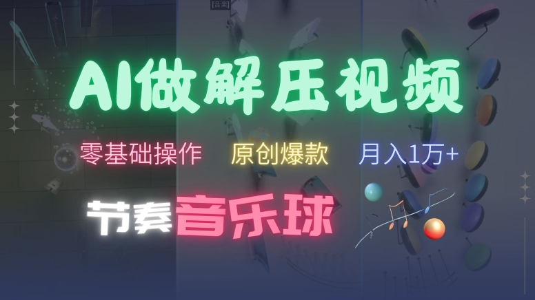 AI制做节奏音乐球解压视频，不用专业设备，零基础实际操作，一条条视频原创爆品，快速吸粉【揭密】|云雀资源分享