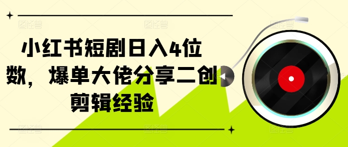 小红书的短剧剧本日入4个数，打造爆款巨头共享二创视频剪辑工作经验|云雀资源分享