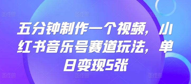 五分钟制作一个短视频，小红书的音乐号跑道游戏玩法，单日转现5张|云雀资源分享