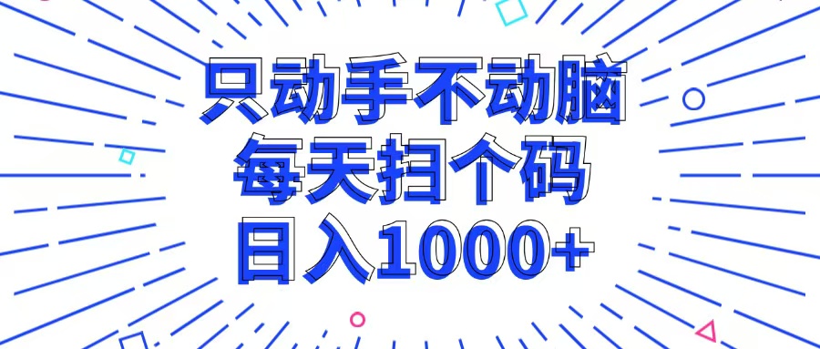 只出手不动脑，每一个扫个码，日入1000|云雀资源分享