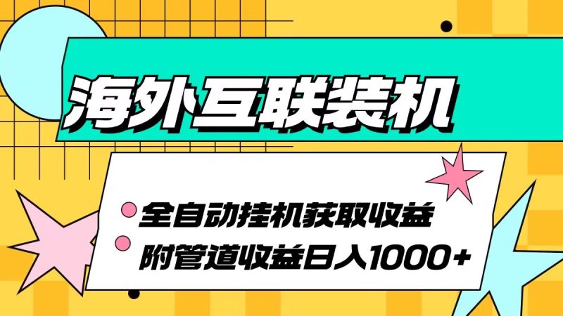 国外互连攒机全自动控制获得收益、附加管道收益轻轻松松日入1000|云雀资源分享