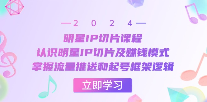 大牌明星IP切成片课程内容：了解大牌明星IP切成片及赚钱方法，把握总流量消息推送和养号架构逻辑性|云雀资源分享