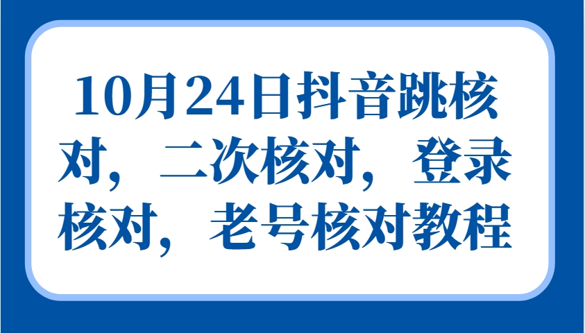 10月24日抖音视频跳核查，二次核查，登陆核查，旧号核查实例教程|云雀资源分享