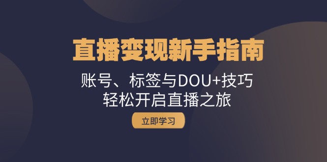 引流变现新手攻略：账户、标识与DOU 方法，轻轻松松开启直播之行|云雀资源分享