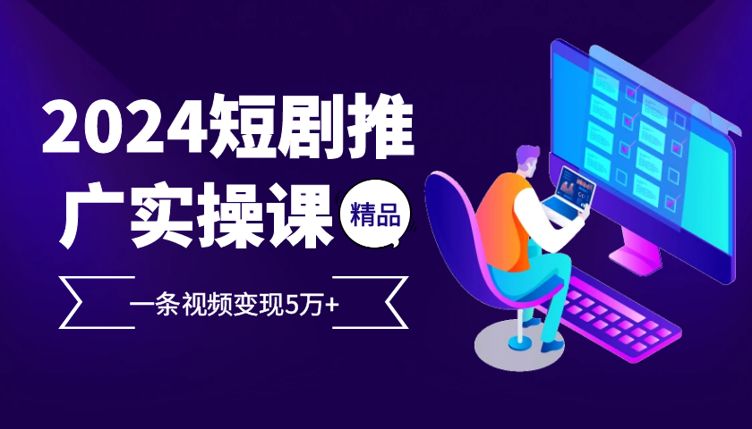 2024最受欢迎的新项目短剧剧本营销推广实操课，一条视频变现5万 【附专业软件】|云雀资源分享