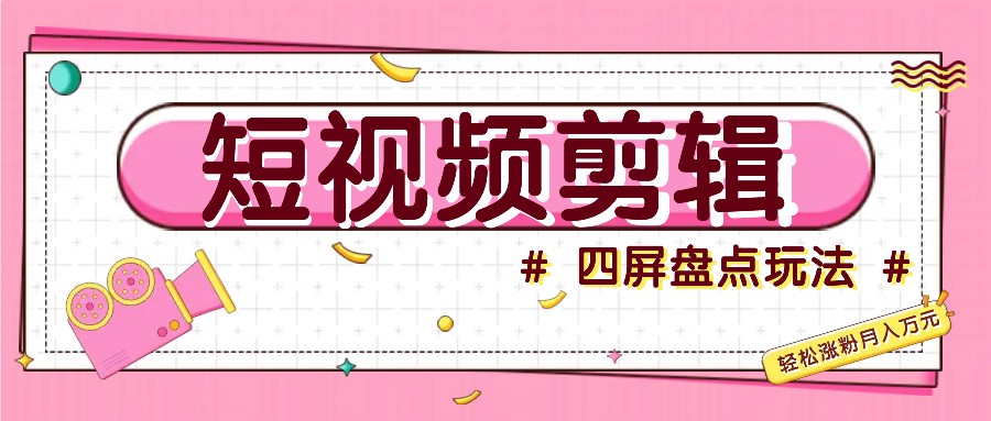 小视频四屏汇总游戏玩法，初学者也能快速把握制做原创短视频，轻轻松松增粉月入万余元|云雀资源分享