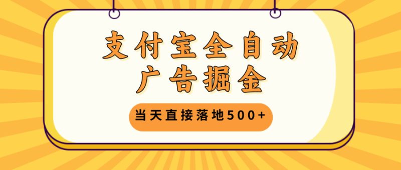 支付宝全自动广告掘金,当天直接落地500+,无需养鸡可矩阵放大操作|云雀资源分享
