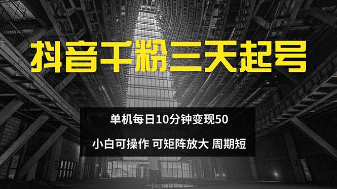抖音千粉计划三天起号 单机每日10分钟变现50 小白就可操作 可矩阵放大|云雀资源分享