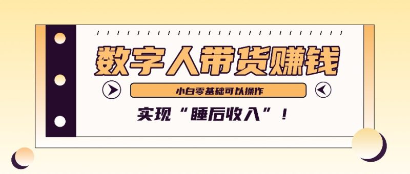数字人带货2个月赚了6万多，做短视频带货，新手一样可以实现“睡后收入”！|云雀资源分享