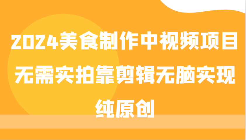 2024美食制作中视频项目，无需实拍靠剪辑无脑实现纯原创|云雀资源分享