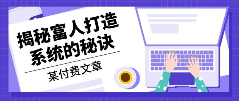 某付费文章:《揭秘富人打造系统的秘诀》|云雀资源分享