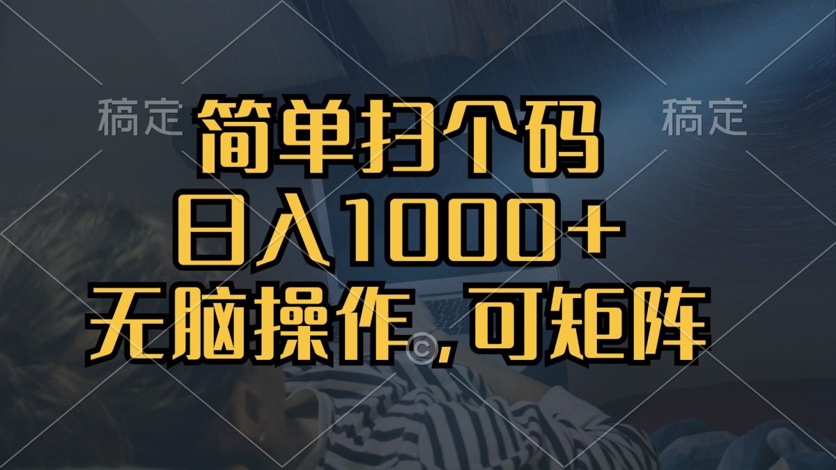 简单扫个码，日入1000+，单机30，做就有，可矩阵，无脑操作|云雀资源分享