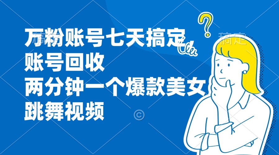 万粉账号七天搞定，账号回收，两分钟一个爆款美女跳舞视频|云雀资源分享