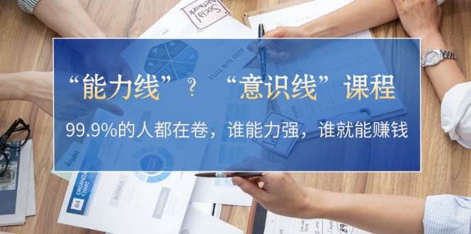 “能力线”“意识线”？99.9%的人都在卷，谁能力强，谁就能赚钱|云雀资源分享