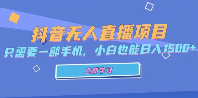 抖音无人直播项目，只需要一部手机，小白也能日入1500+|云雀资源分享