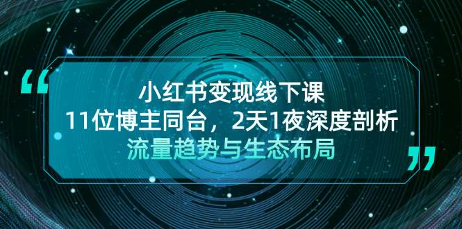 小红书变现线下课！11位博主同台，2天1夜深度剖析流量趋势与生态布局|云雀资源分享