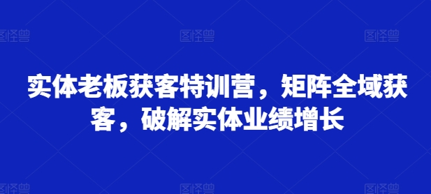 实体线老总拓客夏令营，引流矩阵示范区拓客，破译实体线业绩提升|云雀资源分享