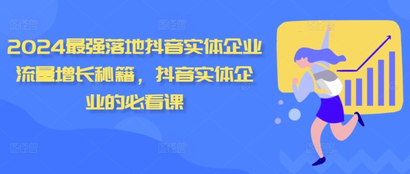 2024最强落地抖音实体企业流量增长秘籍,抖音实体企业的必看课|云雀资源分享
