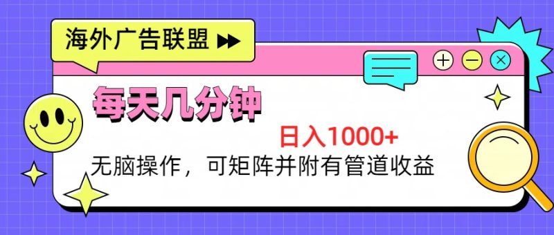 海外广告联盟,每天几分钟日入1000+无脑操作,可矩阵并附有管道收益|云雀资源分享