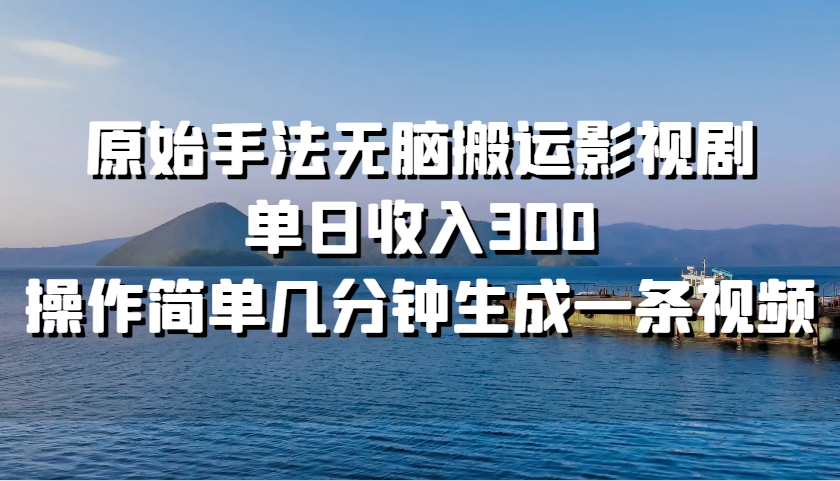 原始手法无脑搬运影视剧，单日收入300，操作简单几分钟生成一条视频|云雀资源分享