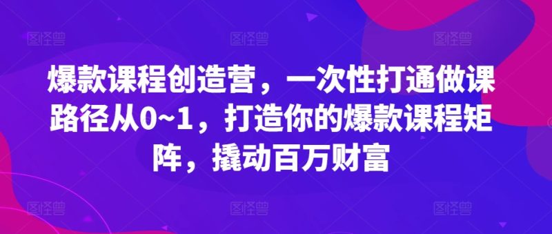 爆品课程内容星光大赏,一次性连通做课途径从0~1,打造出你的爆款课程内容引流矩阵,撬起百万财富|云雀资源分享