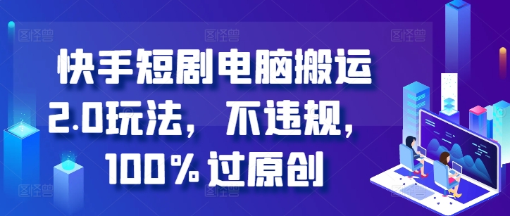 快手短剧计算机运送2.0游戏玩法，不违规，100%过原创设计|云雀资源分享